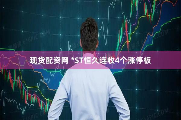 现货配资网 *ST恒久连收4个涨停板