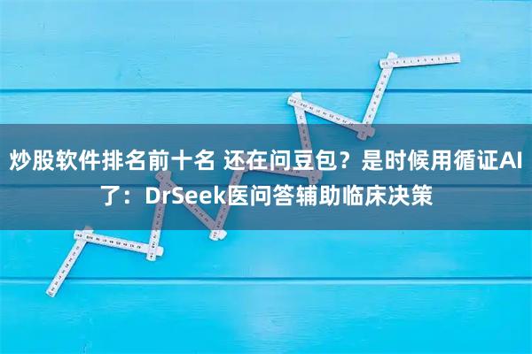 炒股软件排名前十名 还在问豆包？是时候用循证AI了：DrSeek医问答辅助临床决策