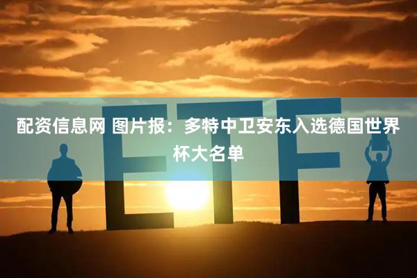 配资信息网 图片报：多特中卫安东入选德国世界杯大名单