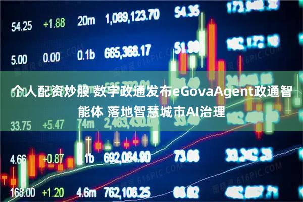 个人配资炒股 数字政通发布eGovaAgent政通智能体 落地智慧城市AI治理