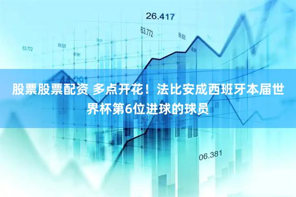股票股票配资 多点开花！法比安成西班牙本届世界杯第6位进球的球员